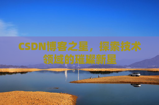 CSDN博客之星，探索技术领域的璀璨新星